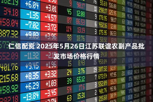 仁信配资 2025年5月26日江苏联谊农副产品批发市场价格行情