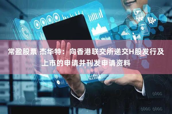 常盈股票 杰华特：向香港联交所递交H股发行及上市的申请并刊发申请资料