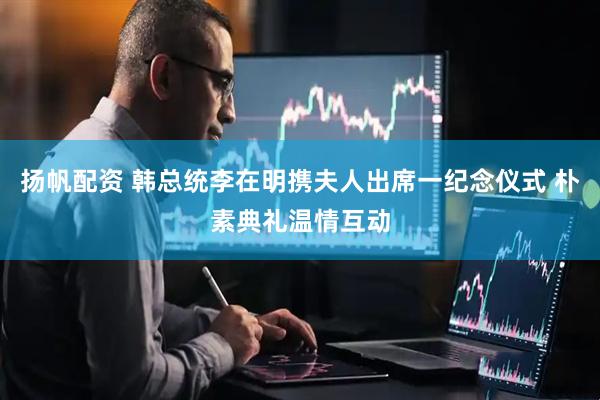 扬帆配资 韩总统李在明携夫人出席一纪念仪式 朴素典礼温情互动