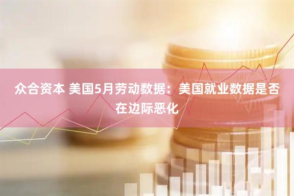 众合资本 美国5月劳动数据：美国就业数据是否在边际恶化