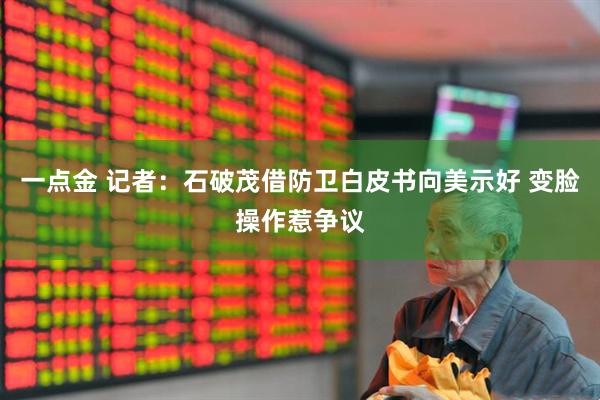 一点金 记者：石破茂借防卫白皮书向美示好 变脸操作惹争议