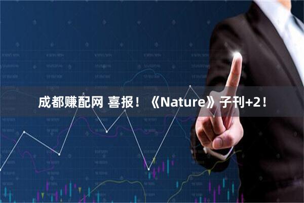 成都赚配网 喜报！《Nature》子刊+2！