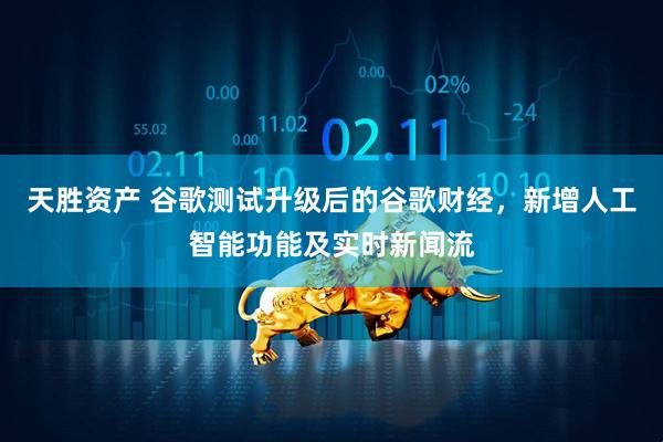 天胜资产 谷歌测试升级后的谷歌财经，新增人工智能功能及实时新闻流