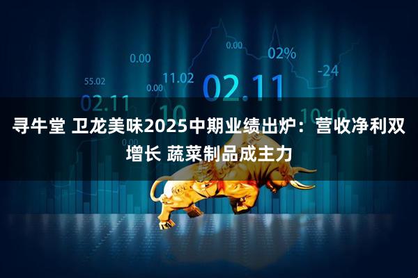 寻牛堂 卫龙美味2025中期业绩出炉：营收净利双增长 蔬菜制品成主力