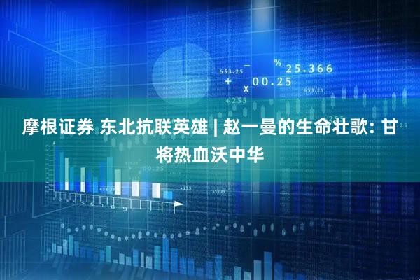 摩根证券 东北抗联英雄 | 赵一曼的生命壮歌: 甘将热血沃中华