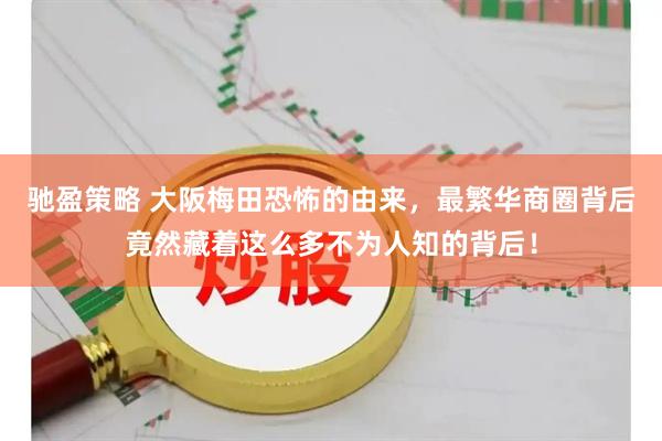 驰盈策略 大阪梅田恐怖的由来，最繁华商圈背后竟然藏着这么多不为人知的背后！