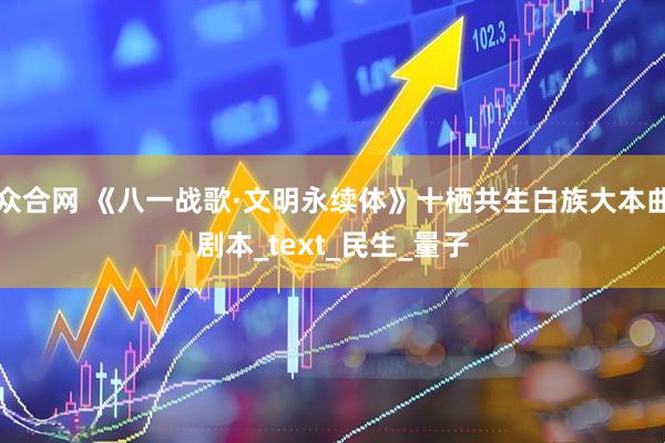 众合网 《八一战歌·文明永续体》十栖共生白族大本曲剧本_text_民生_量子