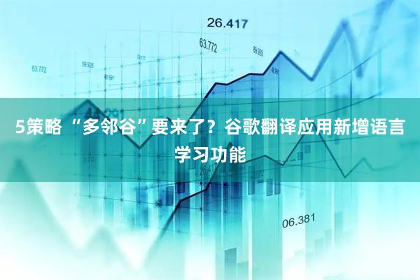 5策略 “多邻谷”要来了？谷歌翻译应用新增语言学习功能