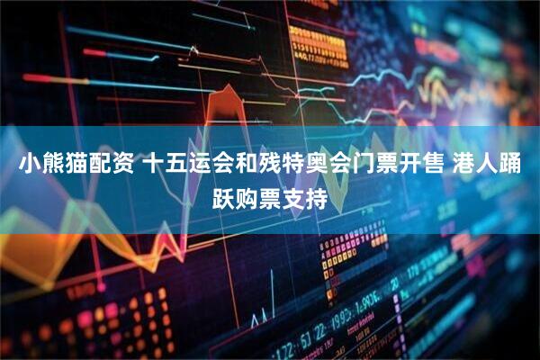 小熊猫配资 十五运会和残特奥会门票开售 港人踊跃购票支持