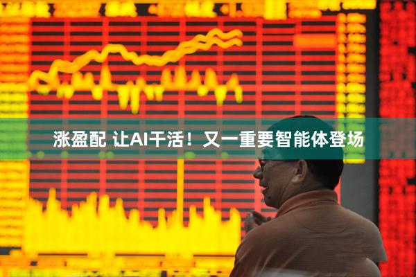 涨盈配 让AI干活！又一重要智能体登场