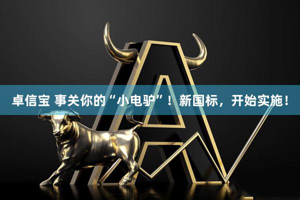 卓信宝 事关你的“小电驴”！新国标，开始实施！