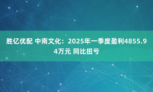 胜亿优配 中南文化：2025年一季度盈利4855.94万元 同比扭亏
