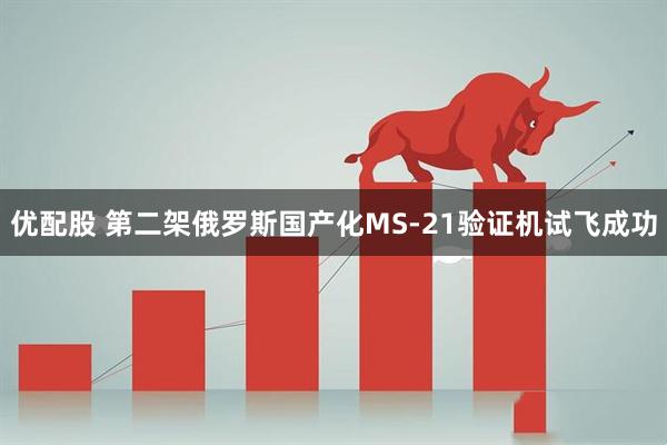 优配股 第二架俄罗斯国产化MS-21验证机试飞成功