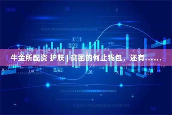 牛金所配资 护肤 | 贫困的何止钱包，还有……