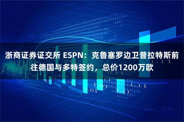 浙商证券证交所 ESPN：克鲁塞罗边卫普拉特斯前往德国与多特签约，总价1200万欧