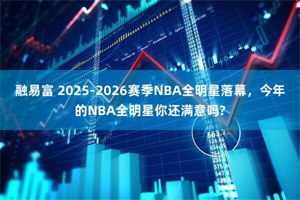融易富 2025-2026赛季NBA全明星落幕，今年的NBA全明星你还满意吗?