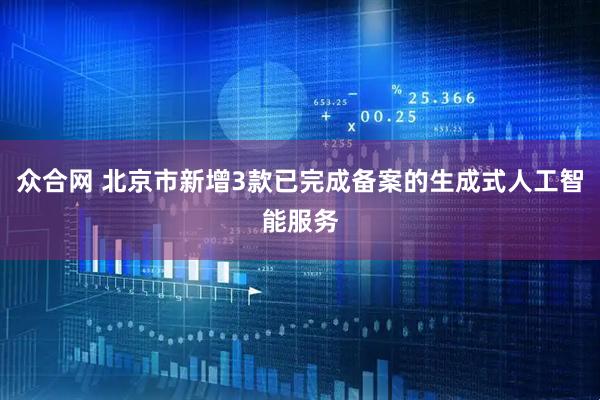 众合网 北京市新增3款已完成备案的生成式人工智能服务