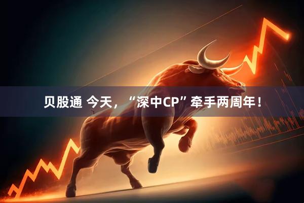 贝股通 今天，“深中CP”牵手两周年！